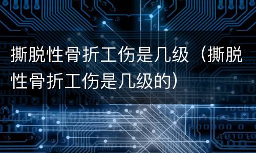 撕脱性骨折工伤是几级（撕脱性骨折工伤是几级的）