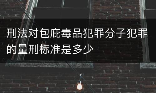 刑法对包庇毒品犯罪分子犯罪的量刑标准是多少