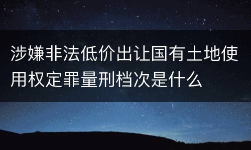 涉嫌非法低价出让国有土地使用权定罪量刑档次是什么