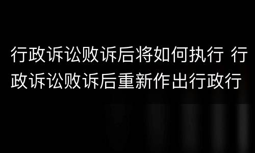 行政诉讼败诉后将如何执行 行政诉讼败诉后重新作出行政行为