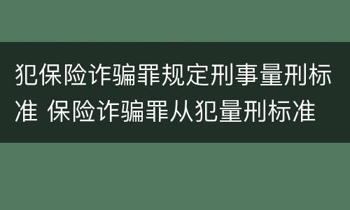 犯保险诈骗罪规定刑事量刑标准 保险诈骗罪从犯量刑标准