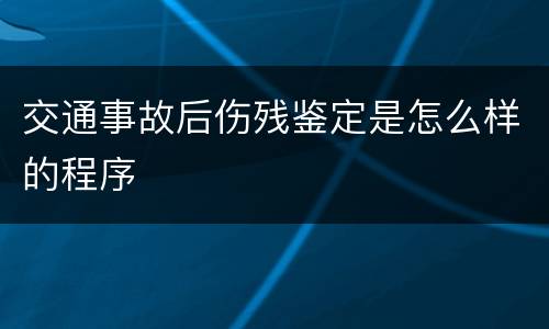 交通事故后伤残鉴定是怎么样的程序