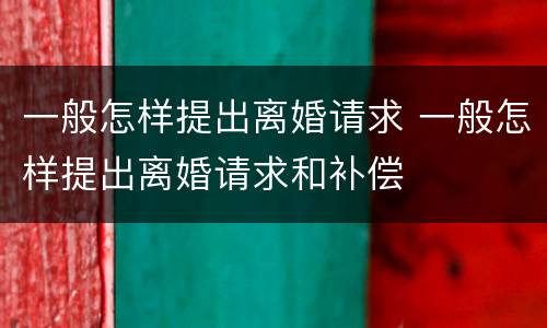 一般怎样提出离婚请求 一般怎样提出离婚请求和补偿