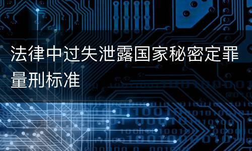 法律中过失泄露国家秘密定罪量刑标准
