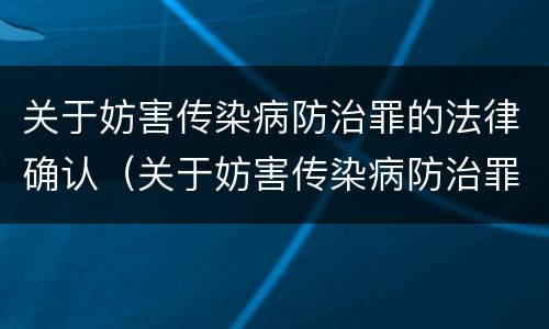 关于妨害传染病防治罪的法律确认（关于妨害传染病防治罪的法律确认书）