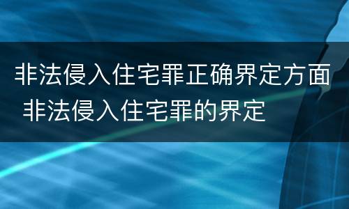 非法侵入住宅罪正确界定方面 非法侵入住宅罪的界定
