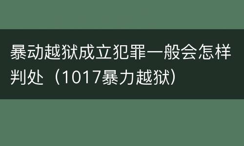 暴动越狱成立犯罪一般会怎样判处（1017暴力越狱）