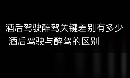 酒后驾驶醉驾关键差别有多少 酒后驾驶与醉驾的区别