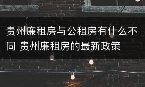 贵州廉租房与公租房有什么不同 贵州廉租房的最新政策