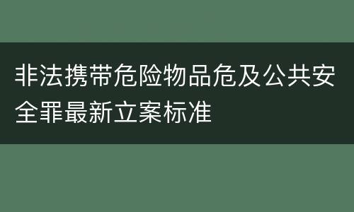 非法携带危险物品危及公共安全罪最新立案标准