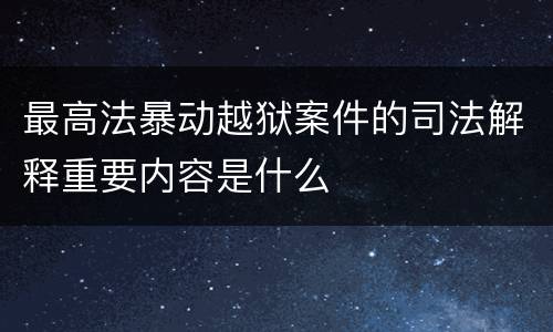 最高法暴动越狱案件的司法解释重要内容是什么