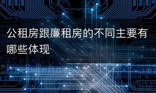公租房跟廉租房的不同主要有哪些体现