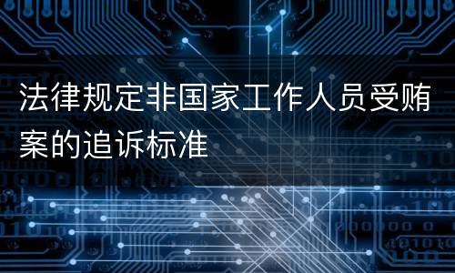 法律规定非国家工作人员受贿案的追诉标准