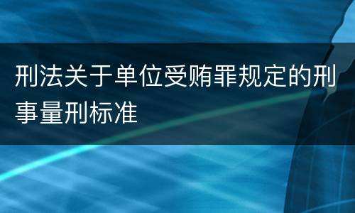 刑法关于单位受贿罪规定的刑事量刑标准