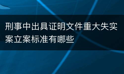 刑事中出具证明文件重大失实案立案标准有哪些