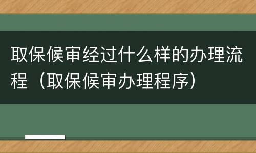取保候审经过什么样的办理流程（取保候审办理程序）