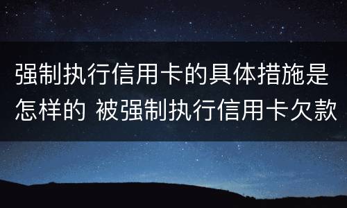 强制执行信用卡的具体措施是怎样的 被强制执行信用卡欠款怎么办
