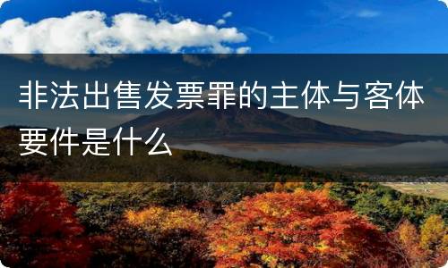 非法出售发票罪的主体与客体要件是什么