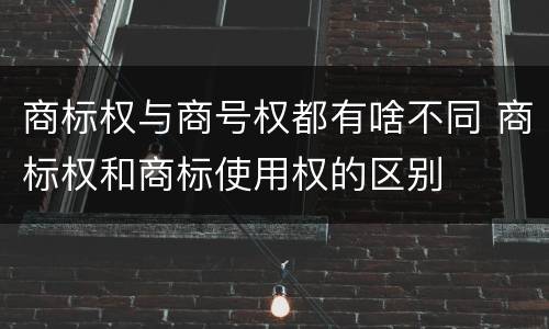 商标权与商号权都有啥不同 商标权和商标使用权的区别