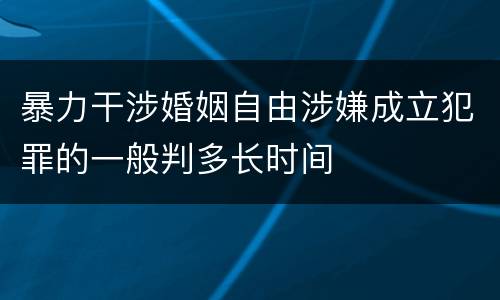 暴力干涉婚姻自由涉嫌成立犯罪的一般判多长时间