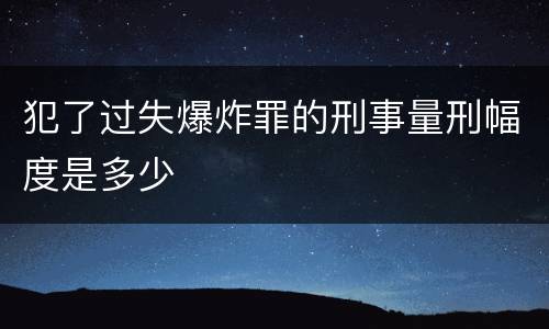 犯了过失爆炸罪的刑事量刑幅度是多少