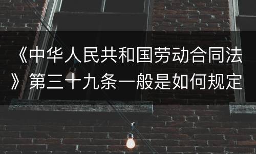 《中华人民共和国劳动合同法》第三十九条一般是如何规定的