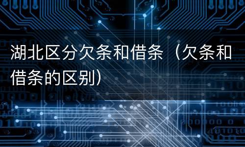 湖北区分欠条和借条（欠条和借条的区别）