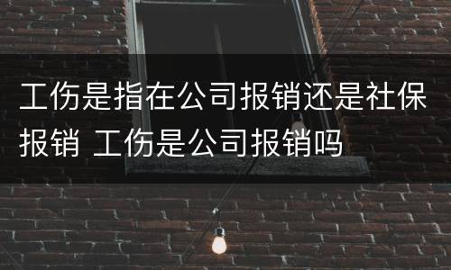工伤是指在公司报销还是社保报销 工伤是公司报销吗