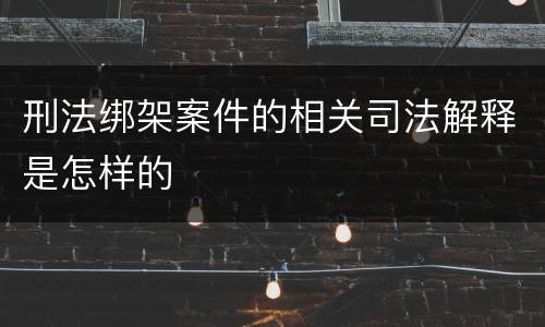 刑法绑架案件的相关司法解释是怎样的