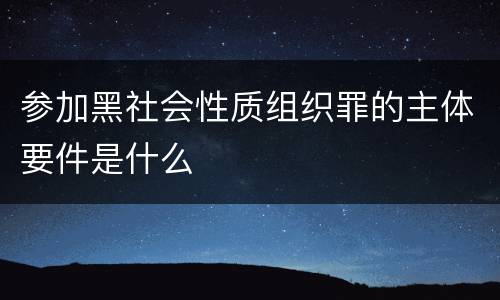 参加黑社会性质组织罪的主体要件是什么