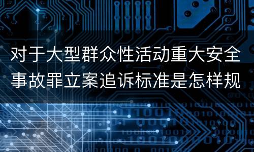 对于大型群众性活动重大安全事故罪立案追诉标准是怎样规定