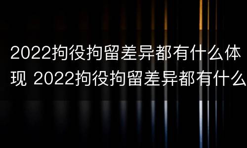 2022拘役拘留差异都有什么体现 2022拘役拘留差异都有什么体现呢