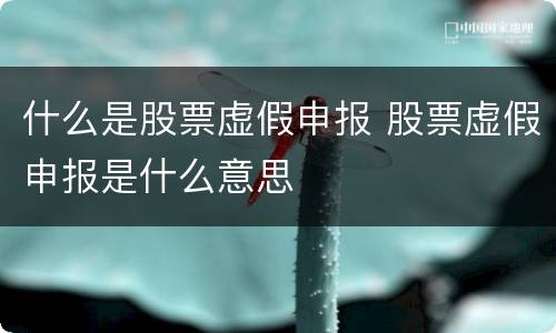 什么是股票虚假申报 股票虚假申报是什么意思