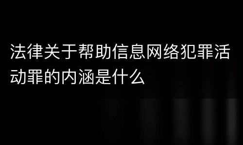 法律关于帮助信息网络犯罪活动罪的内涵是什么