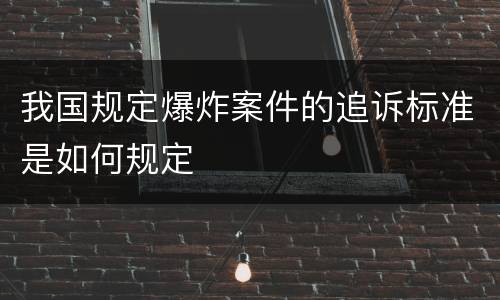 我国规定爆炸案件的追诉标准是如何规定