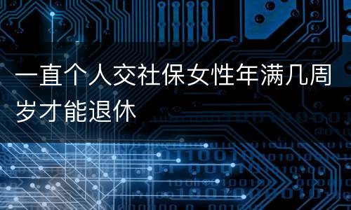 一直个人交社保女性年满几周岁才能退休