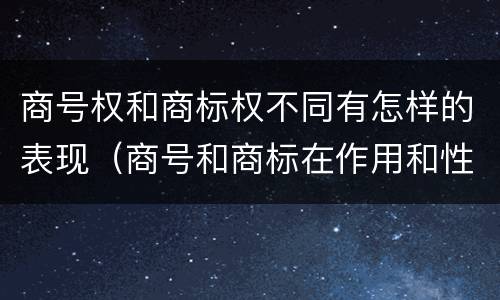 商号权和商标权不同有怎样的表现（商号和商标在作用和性质上的区别）