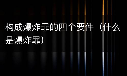 构成爆炸罪的四个要件（什么是爆炸罪）