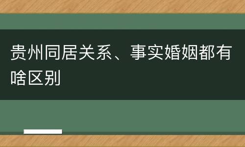 贵州同居关系、事实婚姻都有啥区别