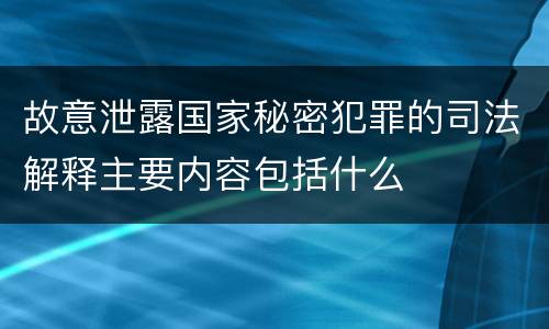 故意泄露国家秘密犯罪的司法解释主要内容包括什么