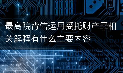 最高院背信运用受托财产罪相关解释有什么主要内容
