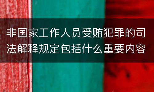 非国家工作人员受贿犯罪的司法解释规定包括什么重要内容