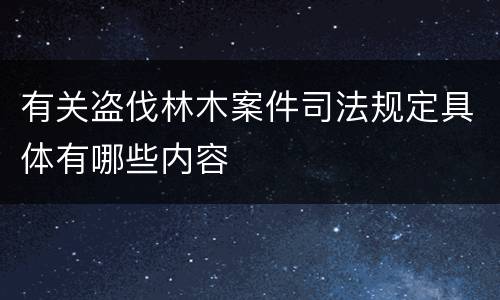 有关盗伐林木案件司法规定具体有哪些内容