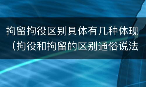 拘留拘役区别具体有几种体现（拘役和拘留的区别通俗说法）