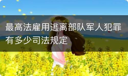最高法雇用逃离部队军人犯罪有多少司法规定