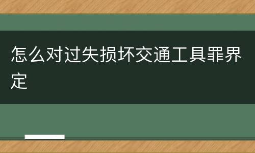怎么对过失损坏交通工具罪界定