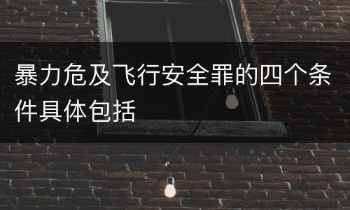 暴力危及飞行安全罪的四个条件具体包括