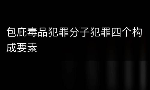 包庇毒品犯罪分子犯罪四个构成要素