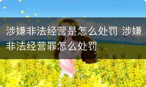涉嫌非法经营是怎么处罚 涉嫌非法经营罪怎么处罚