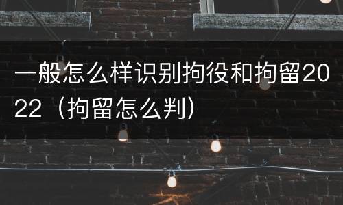 一般怎么样识别拘役和拘留2022（拘留怎么判）
